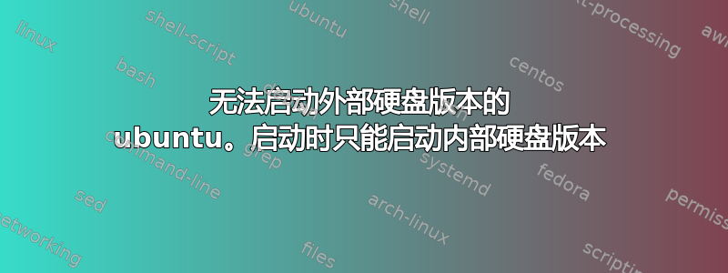 无法启动外部硬盘版本的 ubuntu。启动时只能启动内部硬盘版本