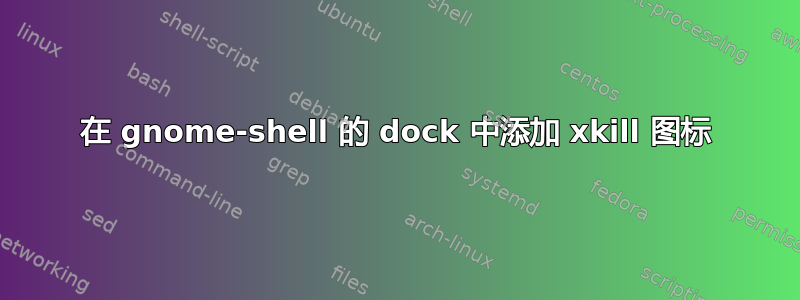 在 gnome-shell 的 dock 中添加 xkill 图标