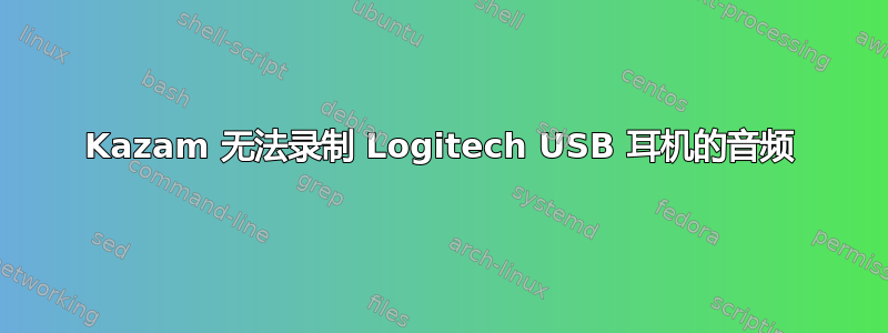 Kazam 无法录制 Logitech USB 耳机的音频