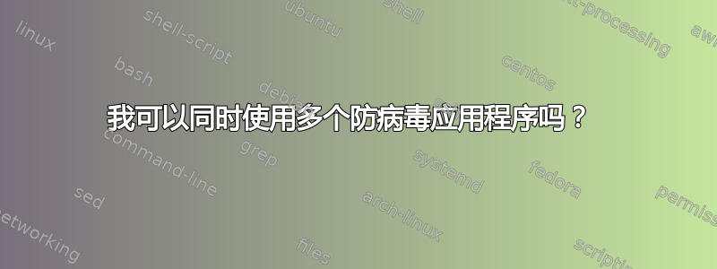 我可以同时使用多个防病毒应用程序吗？ 