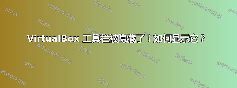 VirtualBox 工具栏被隐藏了！如何显示它？