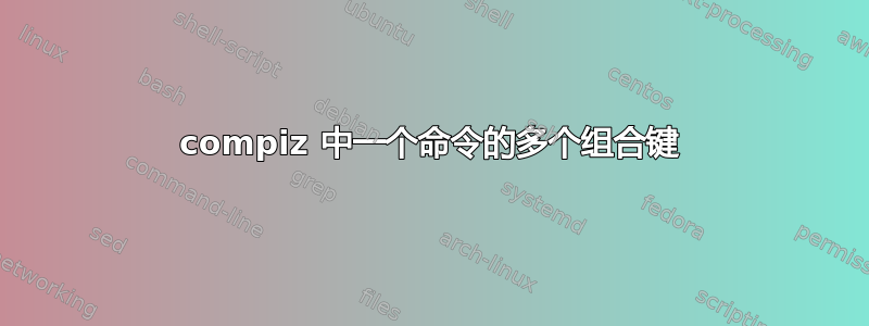 compiz 中一个命令的多个组合键