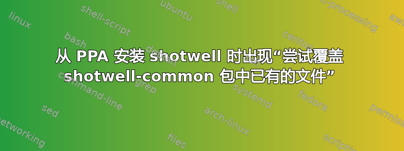 从 PPA 安装 shotwell 时出现“尝试覆盖 shotwell-common 包中已有的文件”