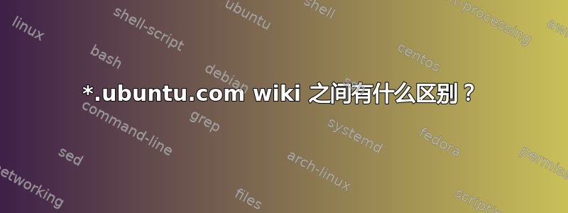 *.ubuntu.com wiki 之间有什么区别？