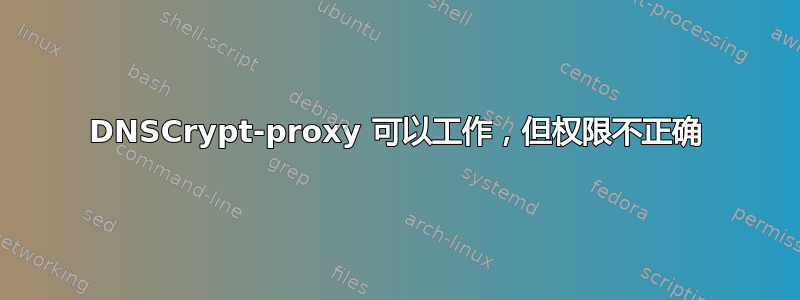 DNSCrypt-proxy 可以工作，但权限不正确