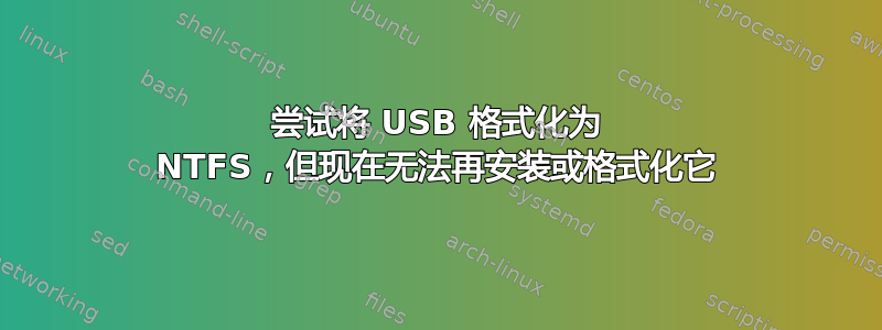 尝试将 USB 格式化为 NTFS，但现在无法再安装或格式化它