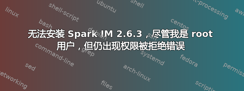 无法安装 Spark IM 2.6.3，尽管我是 root 用户，但仍出现权限被拒绝错误