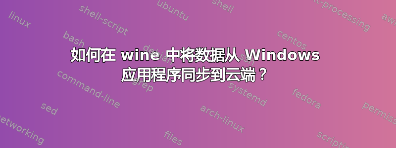 如何在 wine 中将数据从 Windows 应用程序同步到云端？