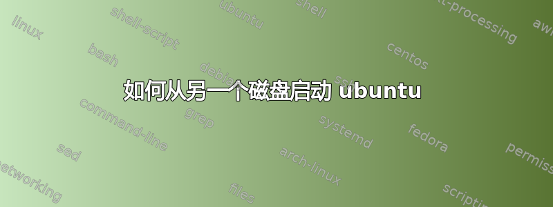 如何从另一个磁盘启动 ubuntu