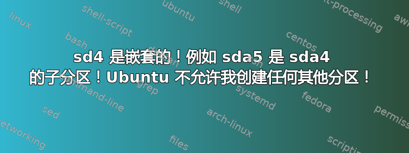 sd4 是嵌套的！例如 sda5 是 sda4 的子分区！Ubuntu 不允许我创建任何其他分区！