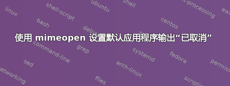 使用 mimeopen 设置默认应用程序输出“已取消”