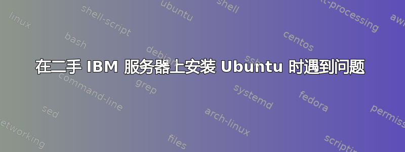 在二手 IBM 服务器上安装 Ubuntu 时遇到问题