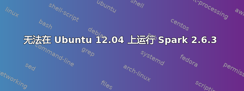 无法在 Ubuntu 12.04 上运行 Spark 2.6.3