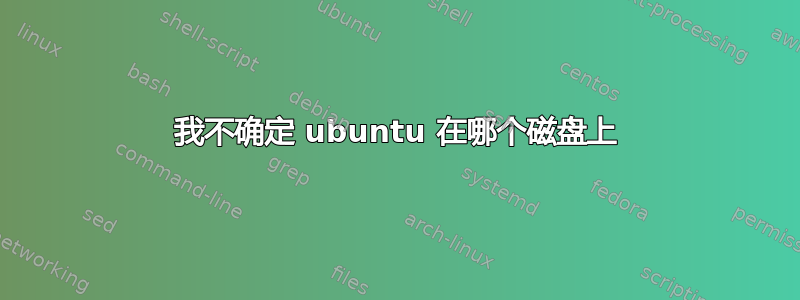 我不确定 ubuntu 在哪个磁盘上