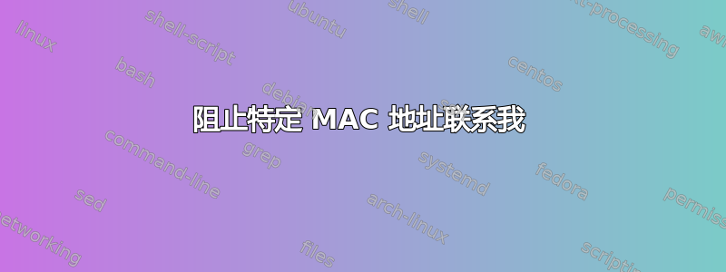 阻止特定 MAC 地址联系我