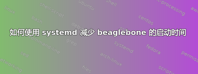 如何使用 systemd 减少 beaglebone 的启动时间