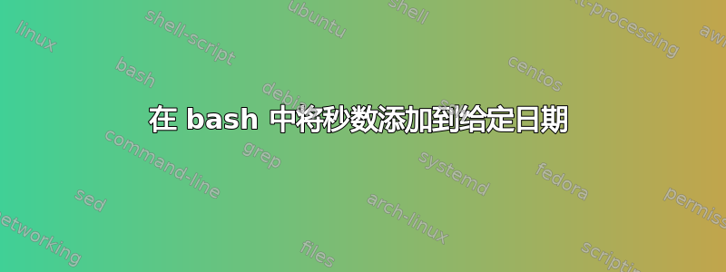 在 bash 中将秒数添加到给定日期