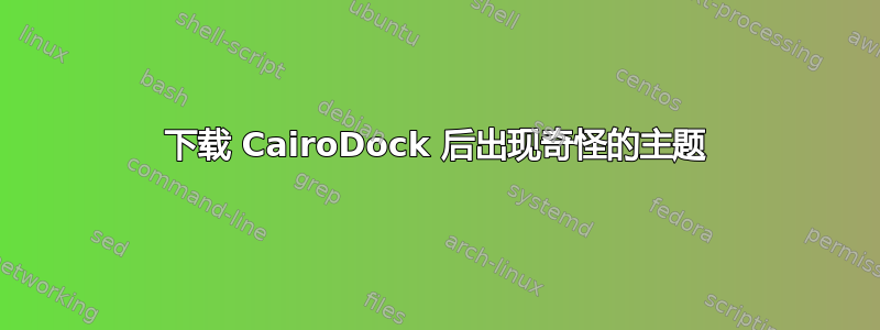 下载 CairoDock 后出现奇怪的主题