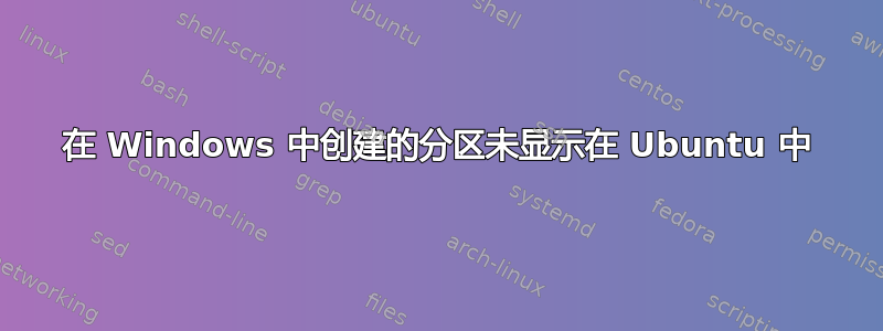 在 Windows 中创建的分区未显示在 Ubuntu 中