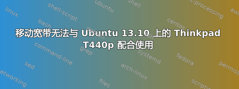 移动宽带无法与 Ubuntu 13.10 上的 Thinkpad T440p 配合使用