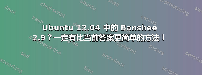 Ubuntu 12.04 中的 Banshee 2.9？一定有比当前答案更简单的方法！