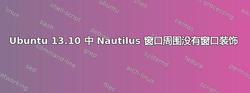 Ubuntu 13.10 中 Nautilus 窗口周围没有窗口装饰