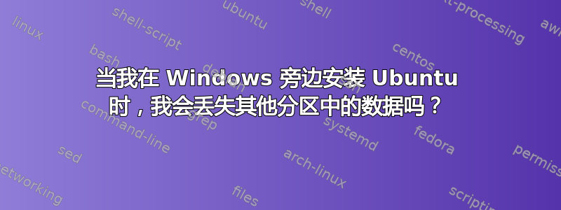 当我在 Windows 旁边安装 Ubuntu 时，我会丢失其他分区中的数据吗？