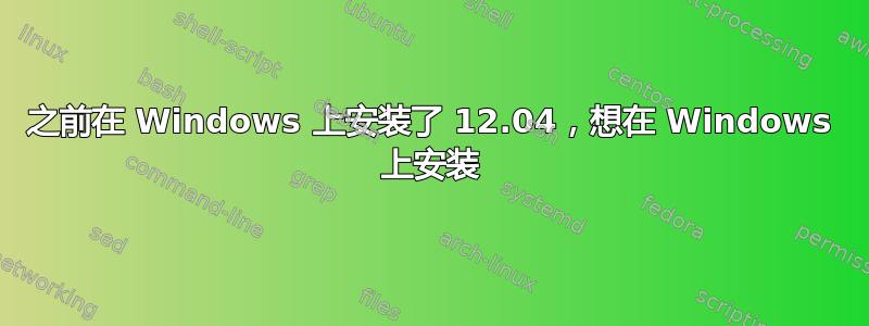 之前在 Windows 上安装了 12.04，想在 Windows 上安装