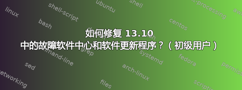 如何修复 13.10 中的故障软件中心和软件更新程序？（初级用户）