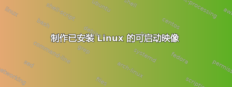 制作已安装 Linux 的可启动映像