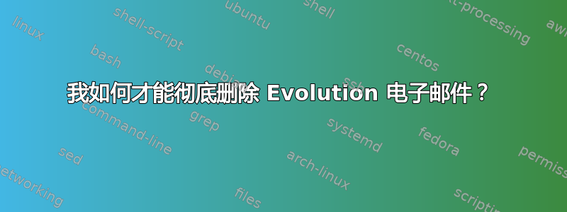 我如何才能彻底删除 Evolution 电子邮件？