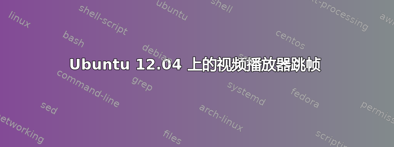 Ubuntu 12.04 上的视频播放器跳帧