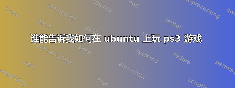 谁能告诉我如何在 ubuntu 上玩 ps3 游戏