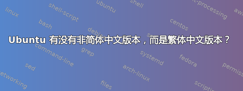 Ubuntu 有没有非简体中文版本，而是繁体中文版本？