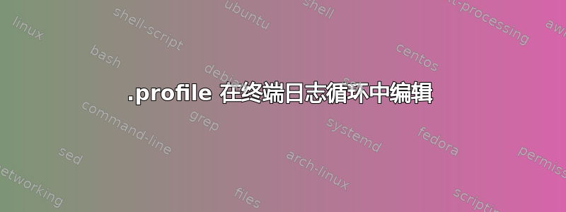 .profile 在终端日志循环中编辑