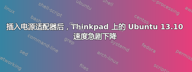 插入电源适配器后，Thinkpad 上的 Ubuntu 13.10 速度急剧下降