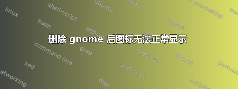 删除 gnome 后图标无法正常显示