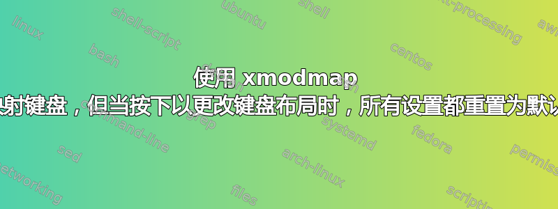 使用 xmodmap 重新映射键盘，但当按下以更改键盘布局时，所有设置都重置为默认值。