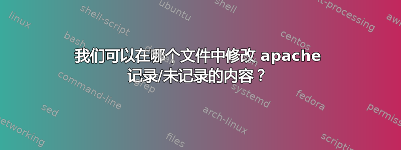 我们可以在哪个文件中修改 apache 记录/未记录的内容？