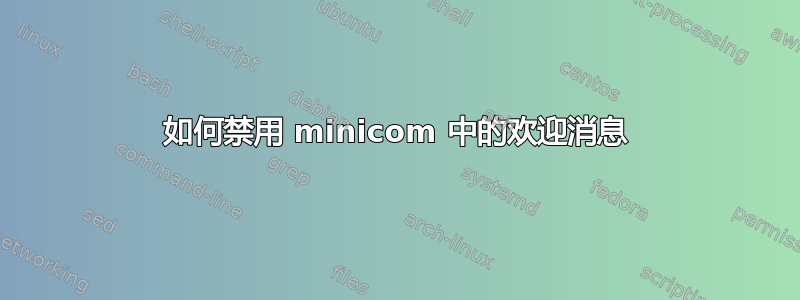 如何禁用 minicom 中的欢迎消息