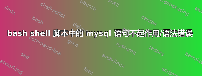 bash shell 脚本中的 mysql 语句不起作用/语法错误