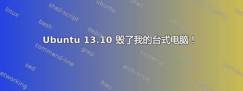 Ubuntu 13.10 毁了我的台式电脑！