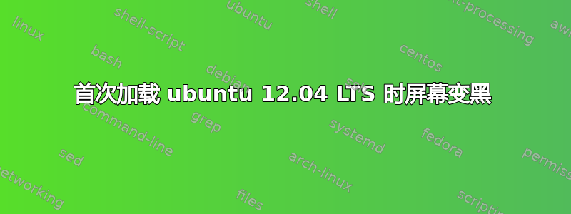 首次加载 ubuntu 12.04 LTS 时屏幕变黑