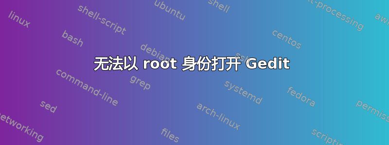 无法以 root 身份打开 Gedit