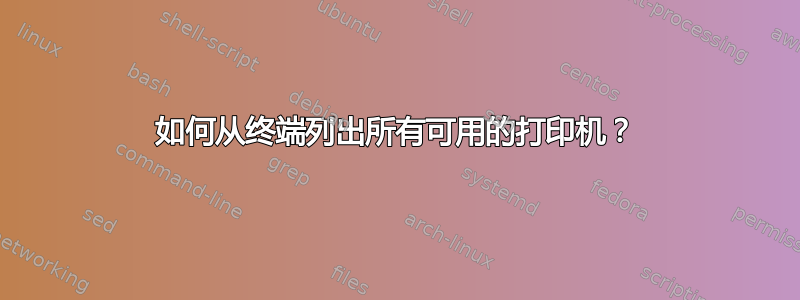 如何从终端列出所有可用的打印机？