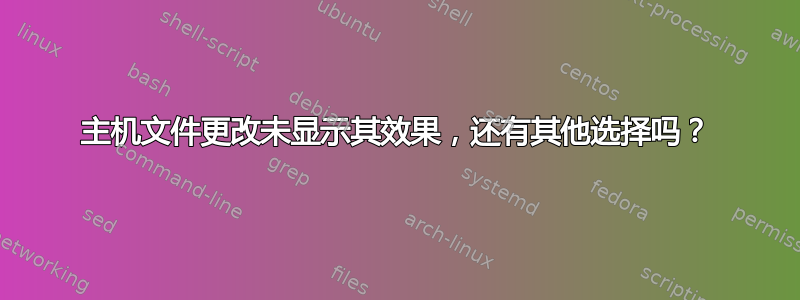 主机文件更改未显示其效果，还有其他选择吗？