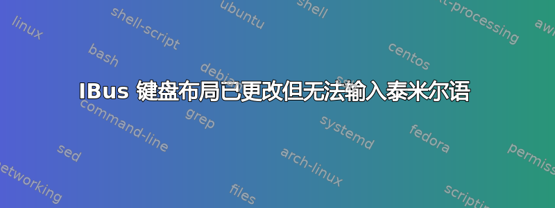 IBus 键盘布局已更改但无法输入泰米尔语