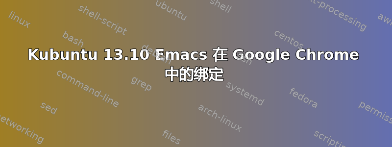 Kubuntu 13.10 Emacs 在 Google Chrome 中的绑定