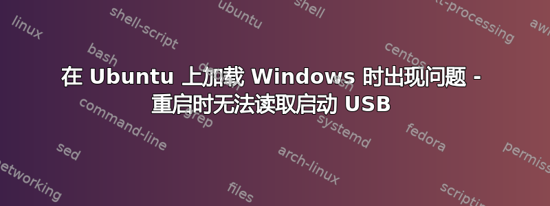 在 Ubuntu 上加载 Windows 时出现问题 - 重启时无法读取启动 USB