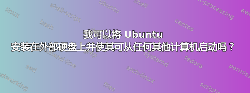 我可以将 Ubuntu 安装在外部硬盘上并使其可从任何其他计算机启动吗？